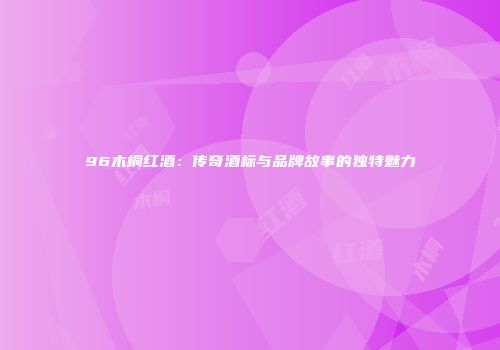 96木桐红酒：传奇酒标与品牌故事的独特魅力