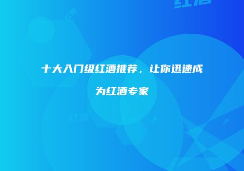 十大入门级红酒推荐，让你迅速成为红酒专家