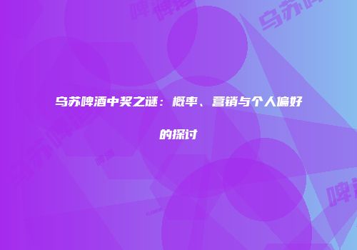 乌苏啤酒中奖之谜：概率、营销与个人偏好的探讨