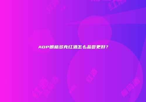 AOP朗格多克红酒怎么品尝更好？