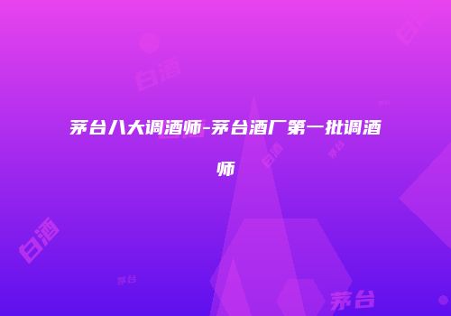 茅台八大调酒师-茅台酒厂第一批调酒师