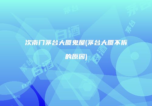 次南门茅台大厦鬼屋(茅台大厦不拆的原因)