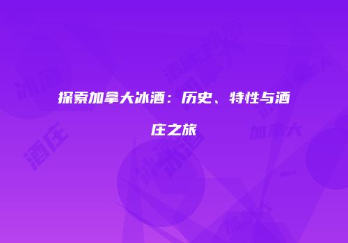 探索加拿大冰酒：历史、特性与酒庄之旅