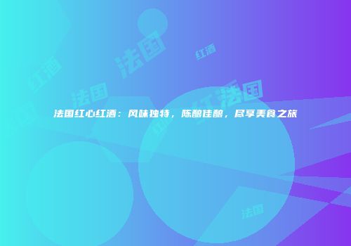 法国红心红酒：风味独特，陈酿佳酿，尽享美食之旅
