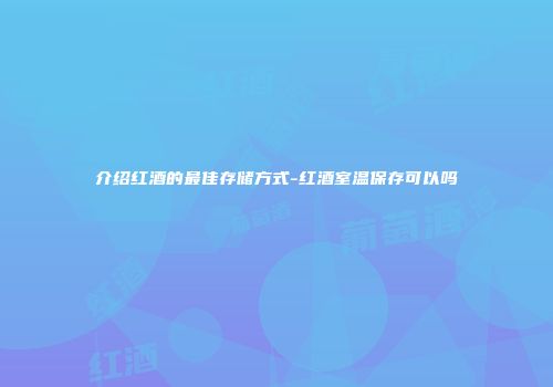 介绍红酒的最佳存储方式-红酒室温保存可以吗