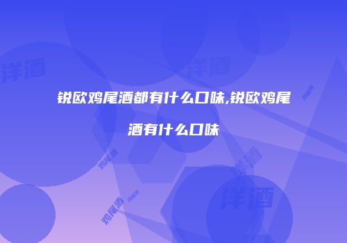 锐欧鸡尾酒都有什么口味,锐欧鸡尾酒有什么口味