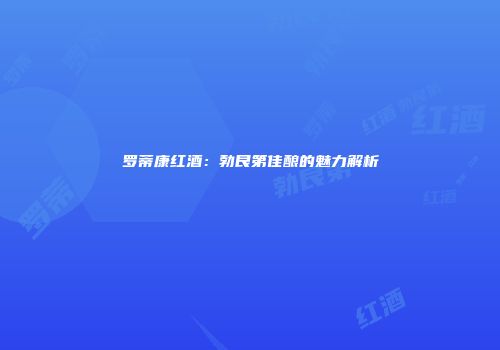 罗蒂康红酒：勃艮第佳酿的魅力解析