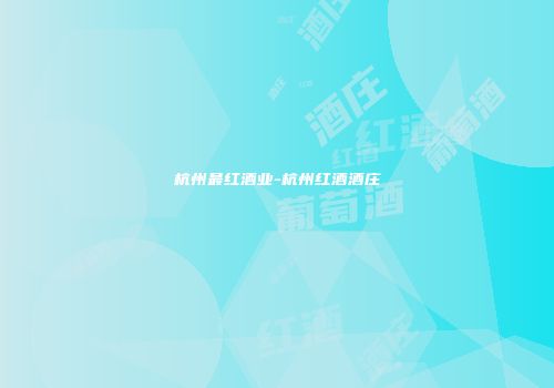杭州最红酒业-杭州红酒酒庄