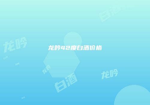 龙吟42度白酒价格