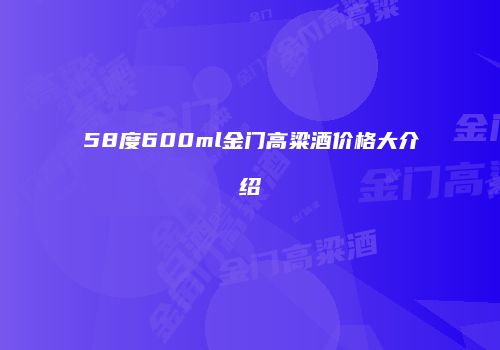 58度600ml金门高粱酒价格大介绍