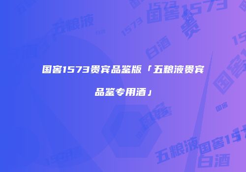 国窖1573贵宾品鉴版「五粮液贵宾品鉴专用酒」
