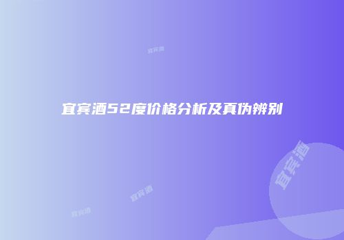 宜宾酒52度价格分析及真伪辨别