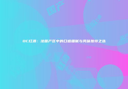 OC红酒：法国产区中的口感细腻与风味独特之选