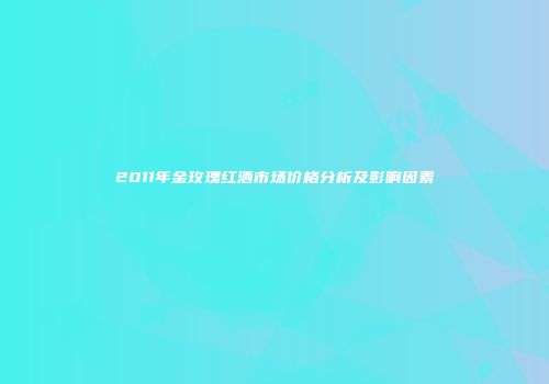 2011年金玫瑰红酒市场价格分析及影响因素
