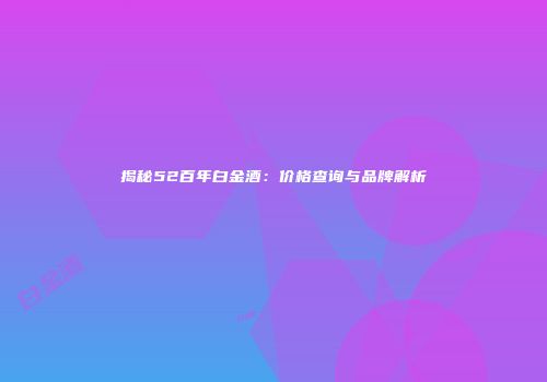 揭秘52百年白金酒：价格查询与品牌解析