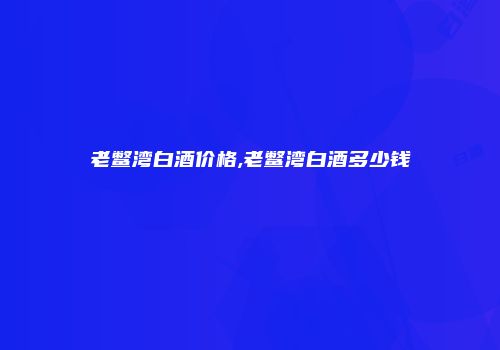 老鳖湾白酒价格,老鳖湾白酒多少钱