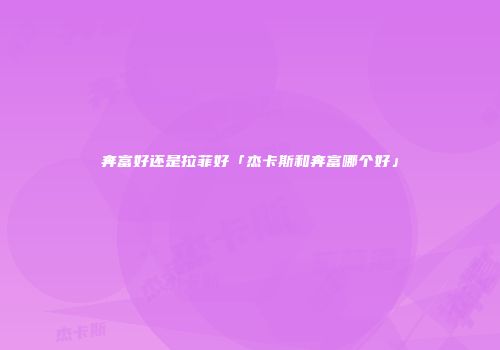 奔富好还是拉菲好「杰卡斯和奔富哪个好」