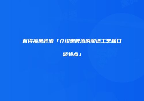百得福黑啤酒「介绍黑啤酒的酿造工艺和口感特点」
