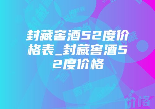 封藏窖酒52度价格表_封藏窖酒52度价格