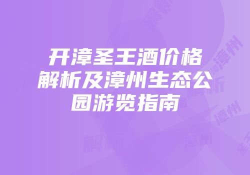 开漳圣王酒价格解析及漳州生态公园游览指南