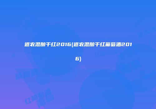 道农混酿干红2016(道农混酿干红葡萄酒2016)