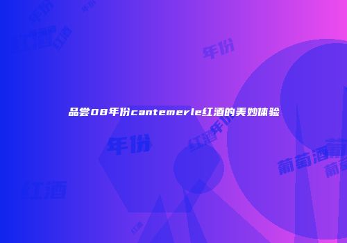 品尝08年份cantemerle红酒的美妙体验