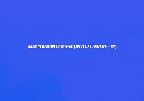 品质与价格的完美平衡(RIAL红酒价格一览)