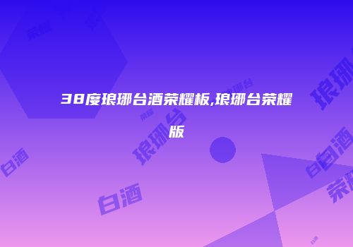 38度琅琊台酒荣耀板,琅琊台荣耀版