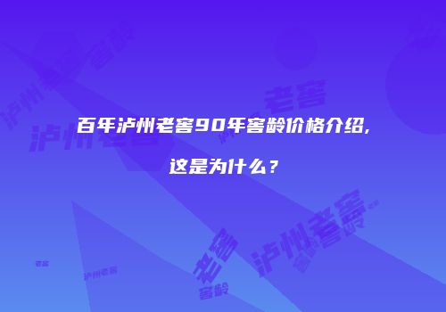 百年泸州老窖90年窖龄价格介绍,这是为什么？