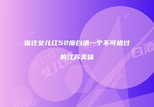 宿迁女儿红52度白酒一个不可错过的江苏美味
