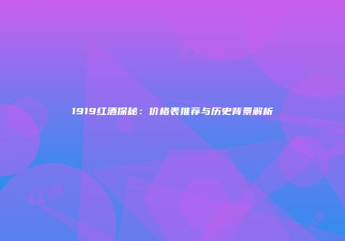 1919红酒探秘：价格表推荐与历史背景解析