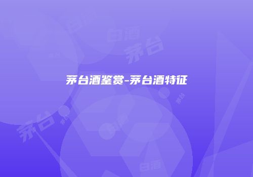 茅台酒鉴赏-茅台酒特征