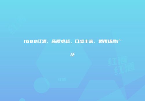 1688红酒：品质卓越，口感丰富，适用场合广泛