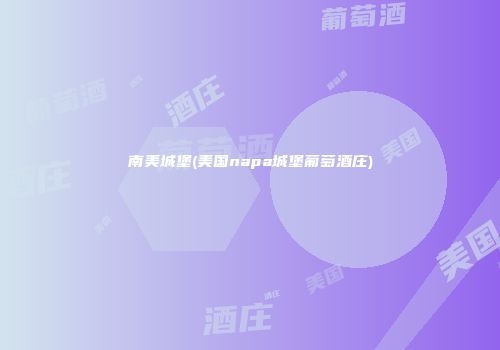 南美城堡(美国napa城堡葡萄酒庄)