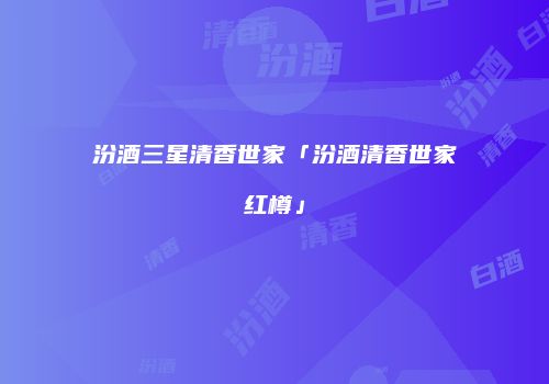 汾酒三星清香世家「汾酒清香世家红樽」