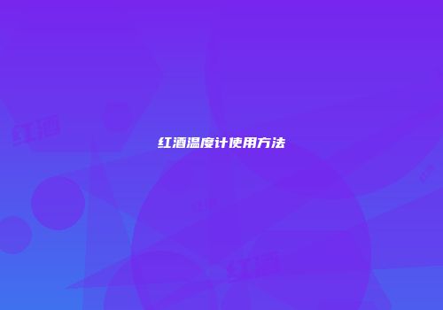 红酒温度计使用方法