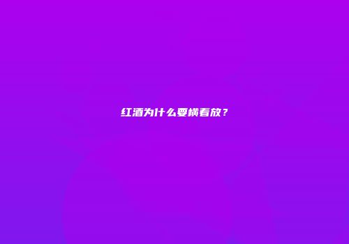 红酒为什么要横着放？