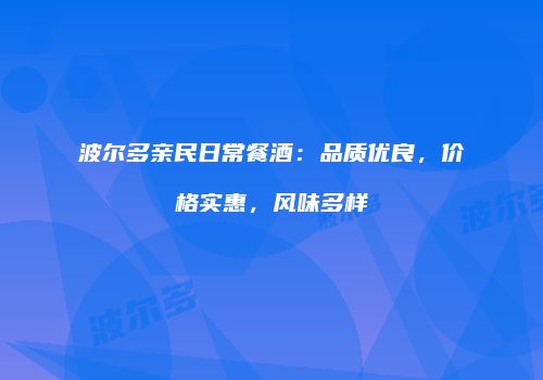 波尔多亲民日常餐酒：品质优良，价格实惠，风味多样