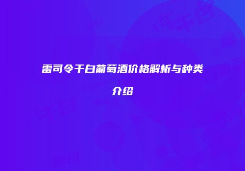 雷司令干白葡萄酒价格解析与种类介绍
