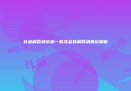 长城解百纳价格一览及金装解百纳售价解析