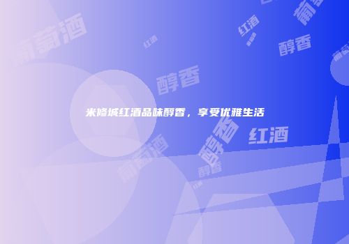 米修城红酒品味醇香，享受优雅生活