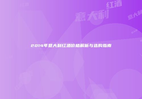 2014年意大利红酒价格解析与选购指南