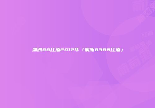 澳洲88红酒2012年「澳洲8386红酒」