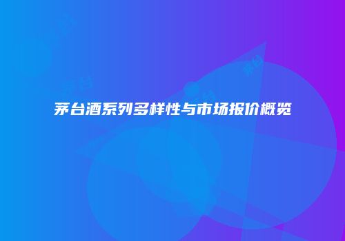 茅台酒系列多样性与市场报价概览