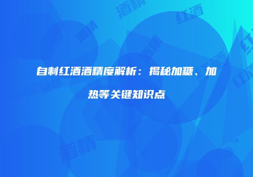 自制红酒酒精度解析：揭秘加糖、加热等关键知识点