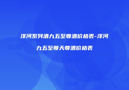 洋河系列酒九五至尊酒价格表-洋河九五至尊天尊酒价格表