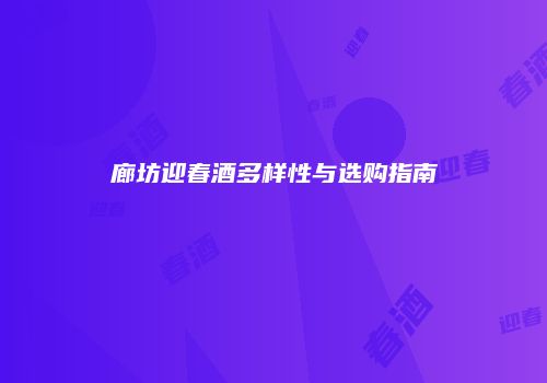 廊坊迎春酒多样性与选购指南