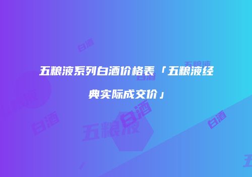 五粮液系列白酒价格表「五粮液经典实际成交价」