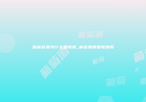 喝葡萄酒为什么要醒酒_葡萄酒都要醒酒吗