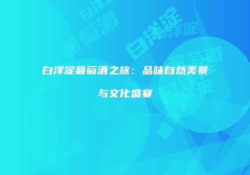 白洋淀葡萄酒之旅：品味自然美景与文化盛宴